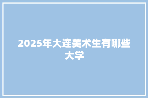 2025年大连美术生有哪些大学