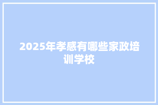 2025年孝感有哪些家政培训学校