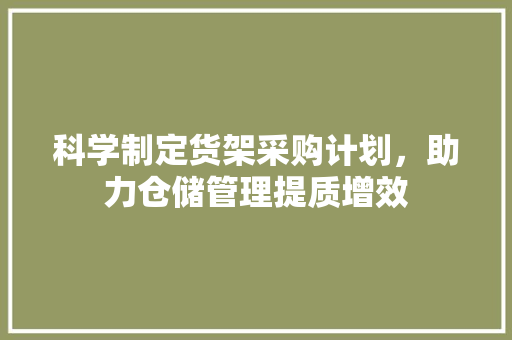 科学制定货架采购计划，助力仓储管理提质增效