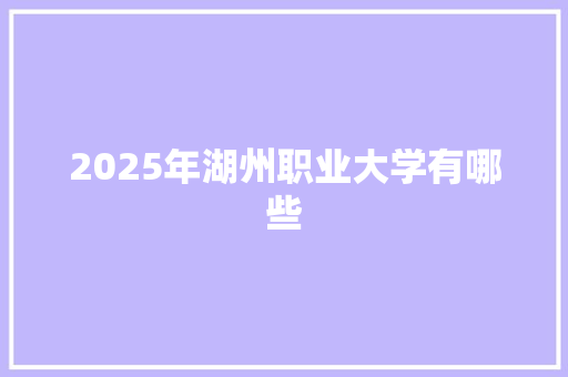 2025年湖州职业大学有哪些