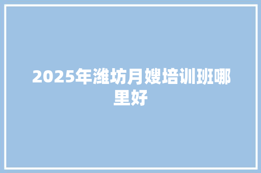 2025年潍坊月嫂培训班哪里好