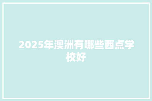 2025年澳洲有哪些西点学校好