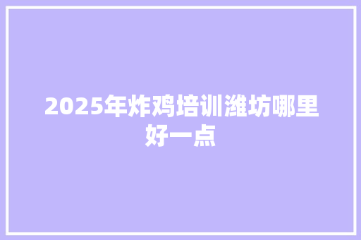 2025年炸鸡培训潍坊哪里好一点