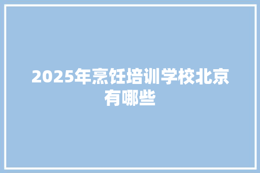 2025年烹饪培训学校北京有哪些