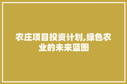 农庄项目投资计划,绿色农业的未来蓝图