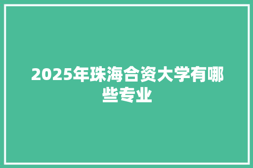 2025年珠海合资大学有哪些专业
