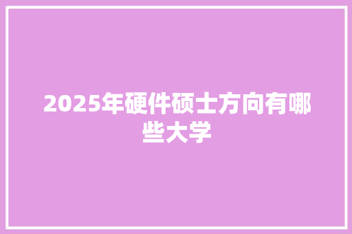 2025年硬件硕士方向有哪些大学