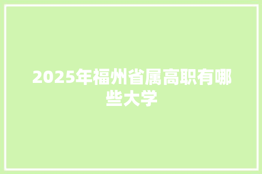 2025年福州省属高职有哪些大学
