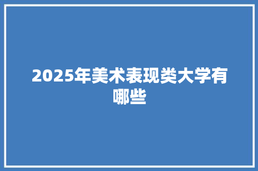 2025年美术表现类大学有哪些