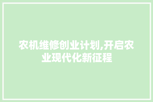 农机维修创业计划,开启农业现代化新征程