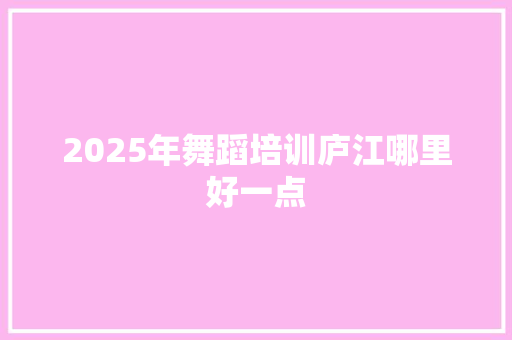2025年舞蹈培训庐江哪里好一点