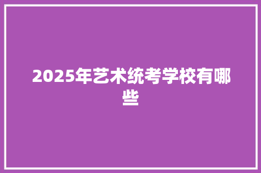 2025年艺术统考学校有哪些