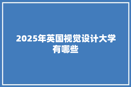 2025年英国视觉设计大学有哪些