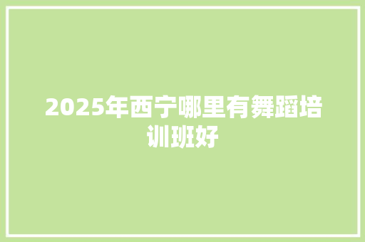 2025年西宁哪里有舞蹈培训班好