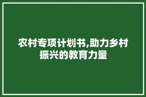 农村专项计划书,助力乡村振兴的教育力量
