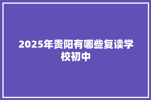 2025年贵阳有哪些复读学校初中