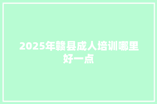 2025年赣县成人培训哪里好一点