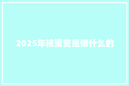 2025年核聚变是做什么的