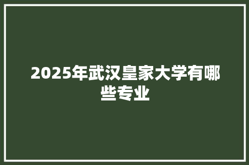 2025年武汉皇家大学有哪些专业
