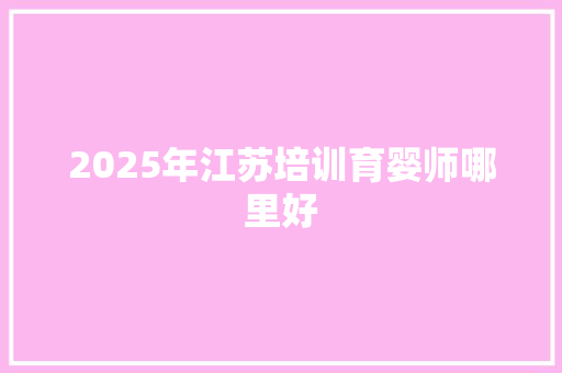 2025年江苏培训育婴师哪里好