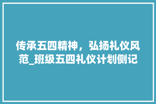 传承五四精神，弘扬礼仪风范_班级五四礼仪计划侧记