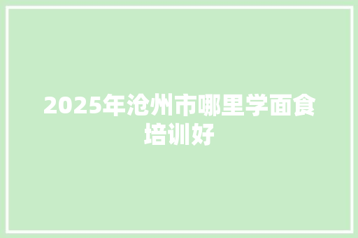 2025年沧州市哪里学面食培训好