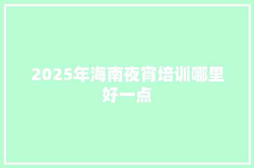 2025年海南夜宵培训哪里好一点