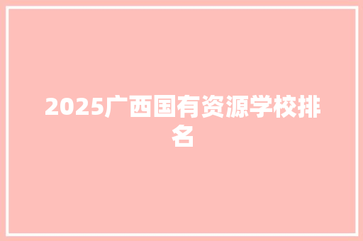 2025广西国有资源学校排名