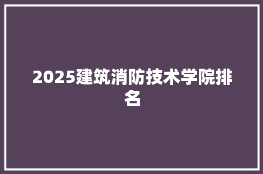 2025建筑消防技术学院排名