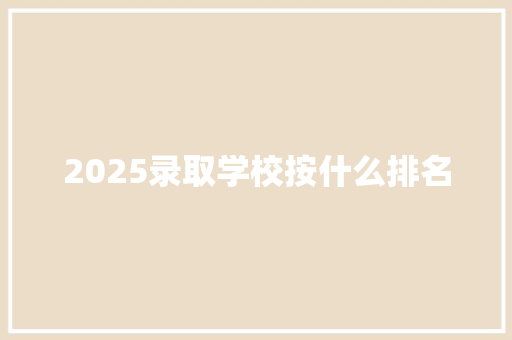 2025录取学校按什么排名
