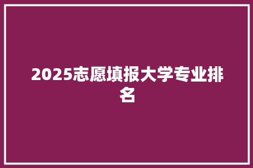 2025志愿填报大学专业排名