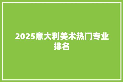 2025意大利美术热门专业排名