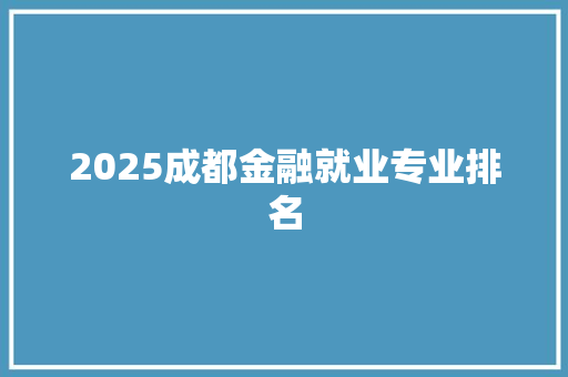 2025成都金融就业专业排名