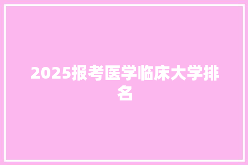 2025报考医学临床大学排名