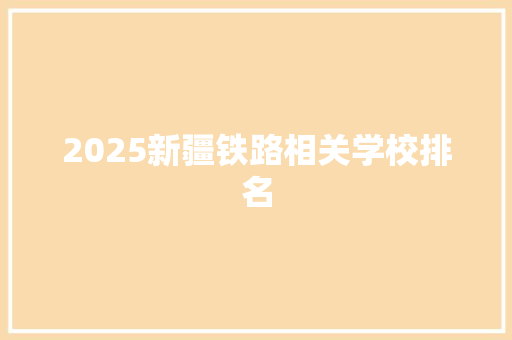 2025新疆铁路相关学校排名