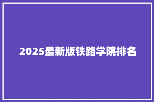 2025最新版铁路学院排名