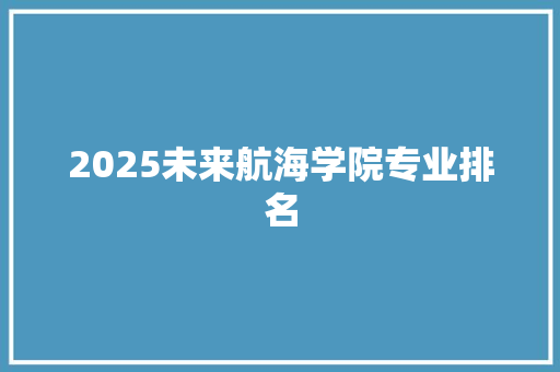 2025未来航海学院专业排名