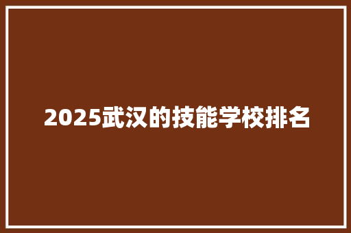 2025武汉的技能学校排名