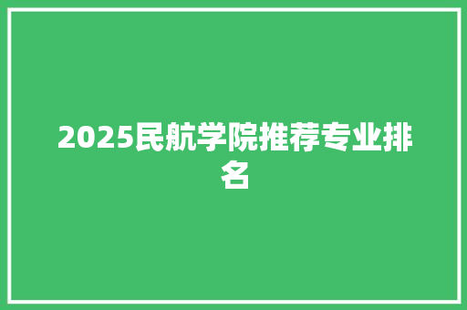 2025民航学院推荐专业排名
