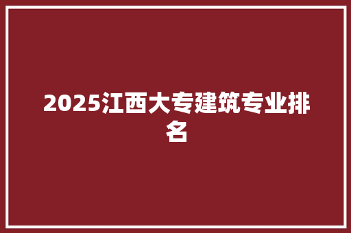 2025江西大专建筑专业排名