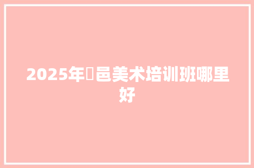 2025年鄠邑美术培训班哪里好