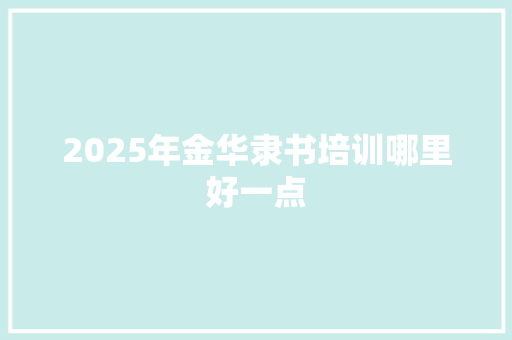 2025年金华隶书培训哪里好一点