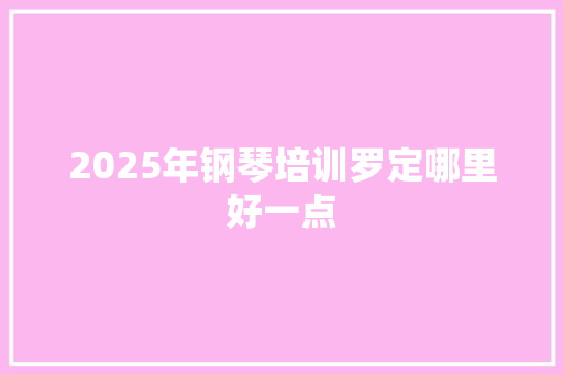 2025年钢琴培训罗定哪里好一点 商业计划书范文