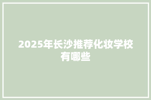 2025年长沙推荐化妆学校有哪些