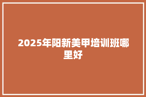 2025年阳新美甲培训班哪里好