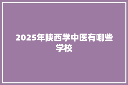 2025年陕西学中医有哪些学校