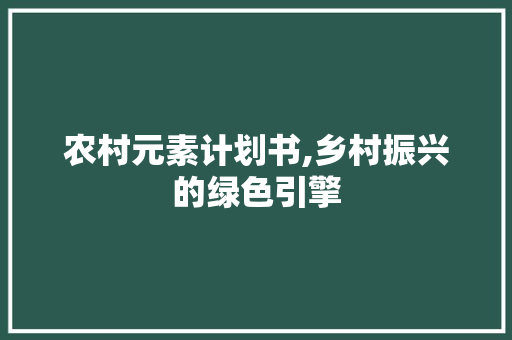 农村元素计划书,乡村振兴的绿色引擎
