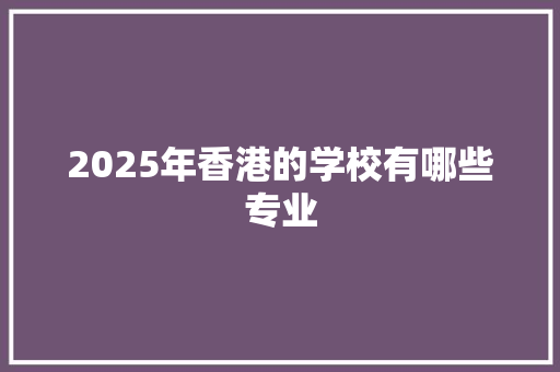 2025年香港的学校有哪些专业