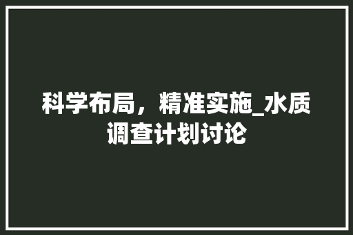 科学布局，精准实施_水质调查计划讨论