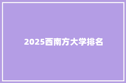 2025西南方大学排名